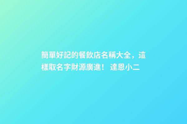 簡單好記的餐飲店名稱大全，這樣取名字財源廣進！ 達恩小二-第1張-店鋪起名-玄機派